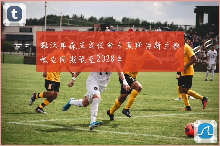 勒沃库森正式任命卡莱斯为新主教练合同期限至2028年