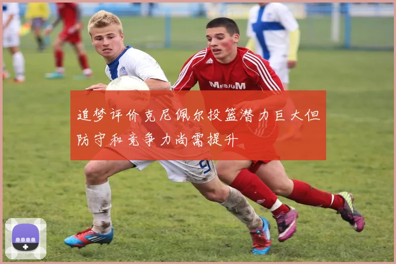 追梦评价克尼佩尔投篮潜力巨大但防守和竞争力尚需提升