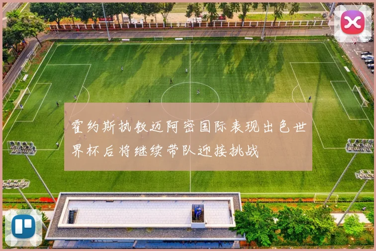 霍约斯执教迈阿密国际表现出色世界杯后将继续带队迎接挑战