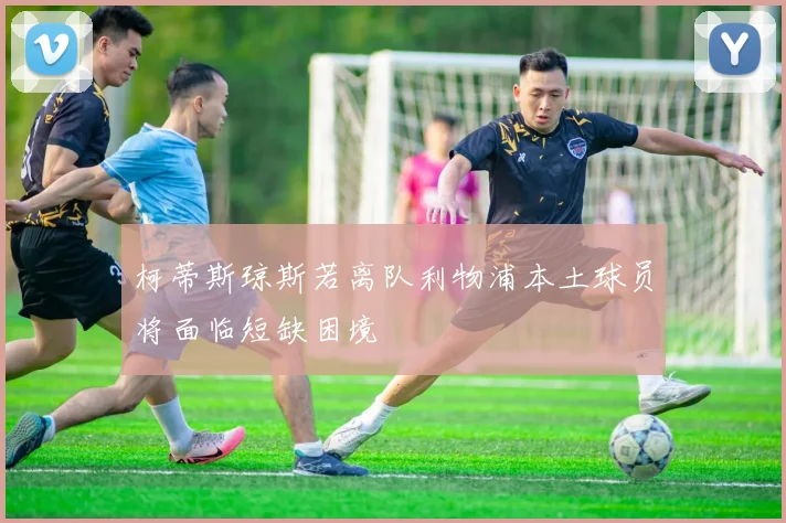 柯蒂斯琼斯若离队利物浦本土球员将面临短缺困境